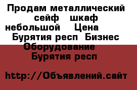 Продам металлический сейф - шкаф небольшой  › Цена ­ 5 990 - Бурятия респ. Бизнес » Оборудование   . Бурятия респ.